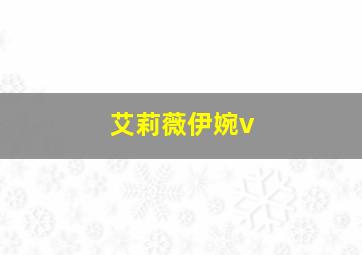 艾莉薇伊婉v