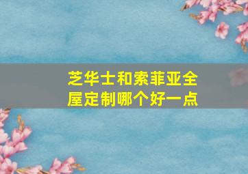 芝华士和索菲亚全屋定制哪个好一点