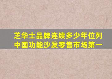 芝华士品牌连续多少年位列中国功能沙发零售市场第一