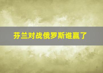 芬兰对战俄罗斯谁赢了