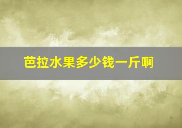 芭拉水果多少钱一斤啊