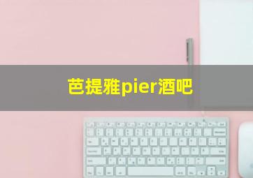 芭提雅pier酒吧