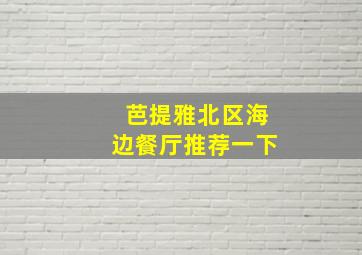 芭提雅北区海边餐厅推荐一下