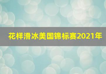 花样滑冰美国锦标赛2021年