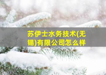 苏伊士水务技术(无锡)有限公司怎么样