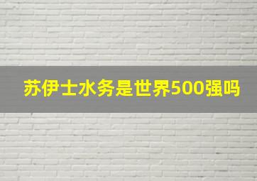 苏伊士水务是世界500强吗