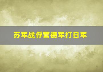 苏军战俘营德军打日军