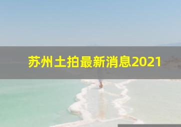 苏州土拍最新消息2021