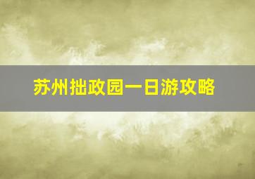 苏州拙政园一日游攻略