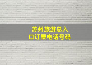 苏州旅游总入口订票电话号码