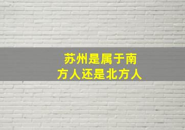 苏州是属于南方人还是北方人