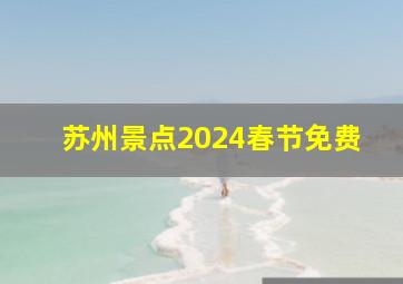 苏州景点2024春节免费