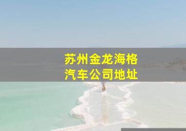 苏州金龙海格汽车公司地址