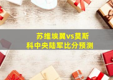 苏维埃翼vs莫斯科中央陆军比分预测