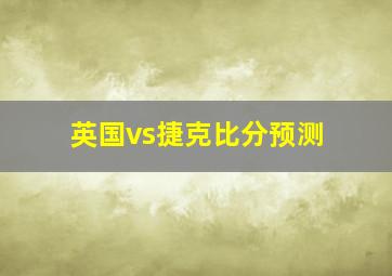 英国vs捷克比分预测