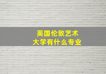 英国伦敦艺术大学有什么专业