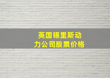 英国锡里斯动力公司股票价格