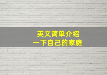 英文简单介绍一下自己的家庭