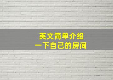 英文简单介绍一下自己的房间