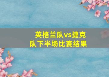 英格兰队vs捷克队下半场比赛结果