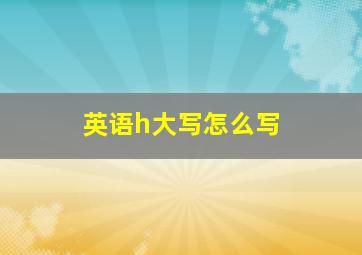 英语h大写怎么写