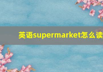 英语supermarket怎么读