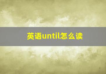 英语until怎么读