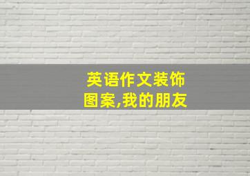 英语作文装饰图案,我的朋友