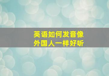 英语如何发音像外国人一样好听