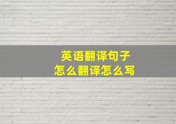 英语翻译句子怎么翻译怎么写