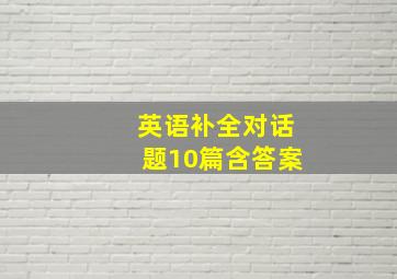 英语补全对话题10篇含答案