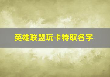 英雄联盟玩卡特取名字