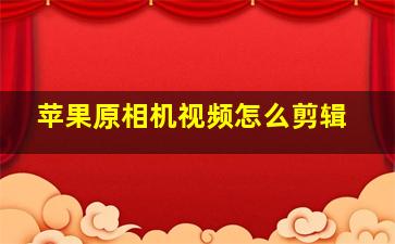 苹果原相机视频怎么剪辑