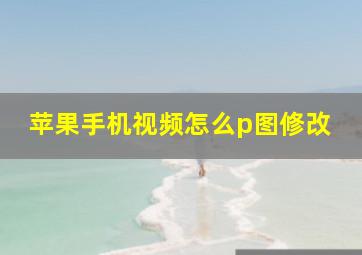 苹果手机视频怎么p图修改