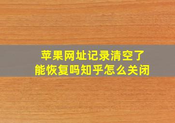 苹果网址记录清空了能恢复吗知乎怎么关闭