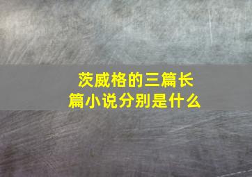 茨威格的三篇长篇小说分别是什么