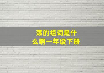 荡的组词是什么啊一年级下册