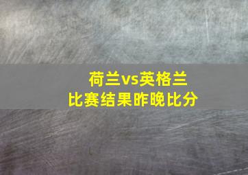 荷兰vs英格兰比赛结果昨晚比分