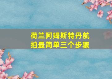 荷兰阿姆斯特丹航拍最简单三个步骤