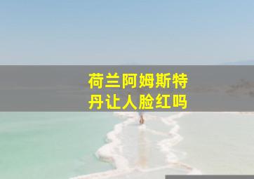 荷兰阿姆斯特丹让人脸红吗