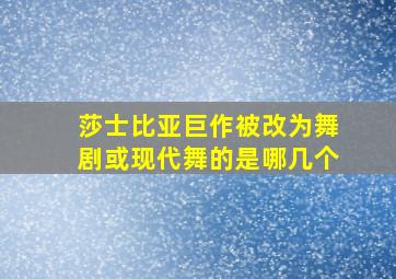 莎士比亚巨作被改为舞剧或现代舞的是哪几个