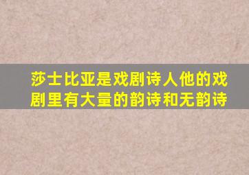 莎士比亚是戏剧诗人他的戏剧里有大量的韵诗和无韵诗