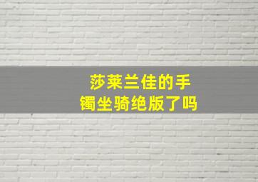 莎莱兰佳的手镯坐骑绝版了吗