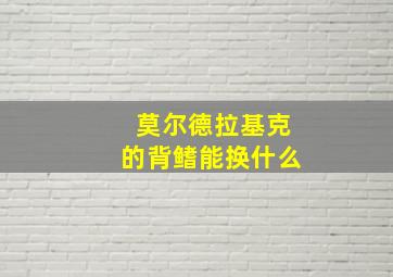 莫尔德拉基克的背鳍能换什么