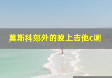 莫斯科郊外的晚上吉他c调