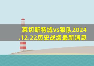 莱切斯特城vs狼队2024.12.22历史战绩最新消息