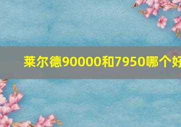 莱尔德90000和7950哪个好