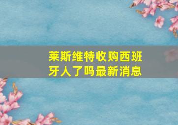 莱斯维特收购西班牙人了吗最新消息