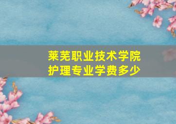 莱芜职业技术学院护理专业学费多少