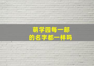 萌学园每一部的名字都一样吗